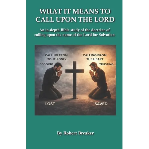 What it Means to Call Upon the Lord: An in-depth Bible Study of the doctrine of calling upon the name of the Lord for Salvation - Paperback