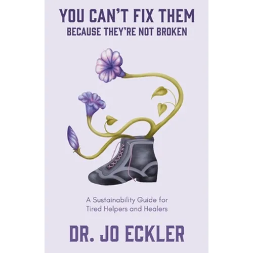You Can't Fix Them--Because They're Not Broken: A Sustainability Guide for Tired Helpers and Healers - Paperback