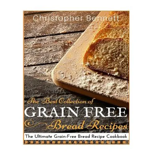 The Best Collection of Grain-Free Bread Recipes: The Ultimate Grain-Free Bread Recipe Cookbook - Paperback
