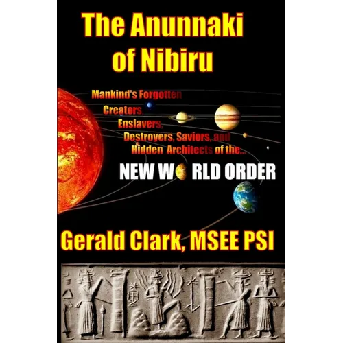 The Anunnaki of Nibiru: Mankind's Forgotten Creators, Enslavers, Saviors, and Hidden Architects of the New World Order - Paperback