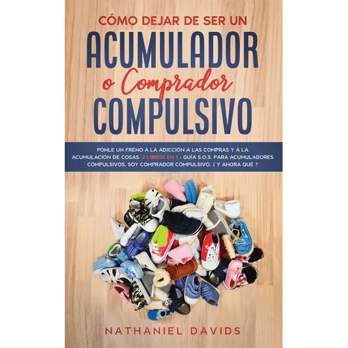 Cómo Dejar de ser un Acumulador o Comprador Compulsivo: Ponle un Freno a la Adicción a las Compras y a la Acumulación de Cosas. 2 Libros en 1 - Guía S - Paperback