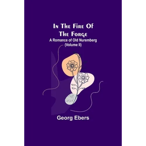 In The Fire Of The Forge; A Romance of Old Nuremberg (Volume II) - Paperback