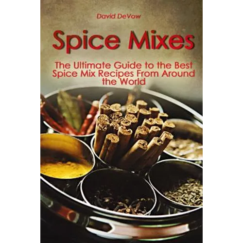 Spice Mixes: The Ultimate Guide to the Best Spice Mix Recipes From Around the World - Paperback