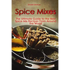 Spice Mixes: The Ultimate Guide to the Best Spice Mix Recipes From Around the World - Paperback