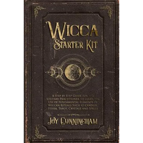 Wicca Starter Kit: A Step by Step Guide for the Solitary Practitioner to Learn the Use of Fundamental Elements of Wiccan Rituals Such as - Paperback