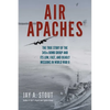 Air Apaches: The True Story of the 345th Bomb Group and Its Low, Fast, and Deadly Missions in World War II - Paperback
