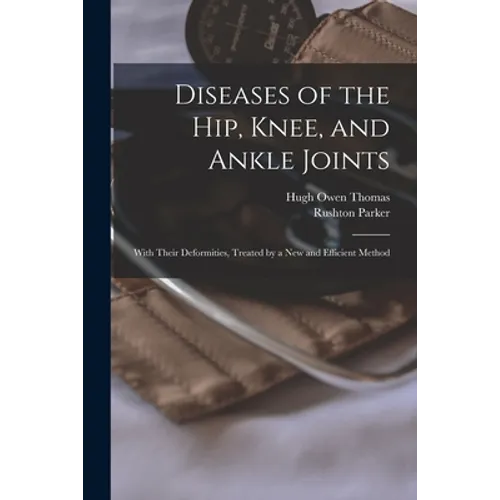 Diseases of the Hip, Knee, and Ankle Joints: With Their Deformities, Treated by a New and Efficient Method - Paperback