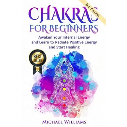 Chakras: Chakras for Beginners - Awaken Your Internal Energy and Learn to Radiate Positive Energy and Start Healing - Paperback