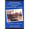 Urban Renewal and the End of Black Culture in Charlottesville, Virginia: An Oral History of Vinegar Hill - Paperback