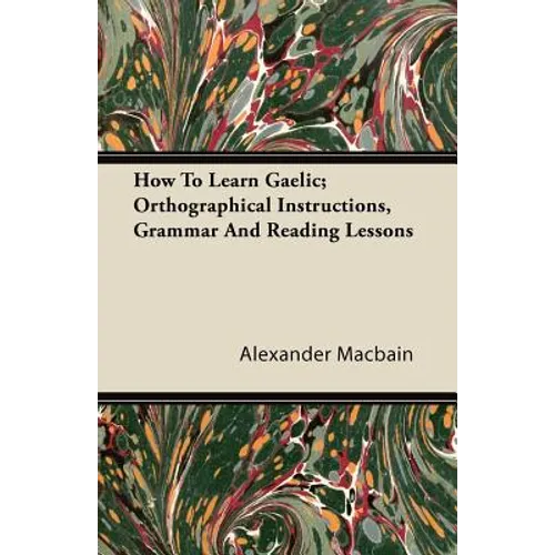 How To Learn Gaelic; Orthographical Instructions, Grammar And Reading Lessons - Paperback