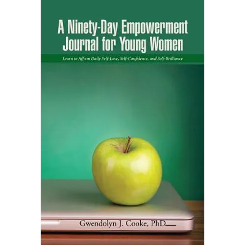 A Ninety-Day Empowerment Journal for Young Women: Learn to Affirm Daily Self-Love, Self-Confidence, and Self-Brilliance - Paperback