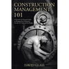 Construction Management 101: A Narrative & Practical Guide to Bringing New Production On-line On Time and On Budget - Paperback