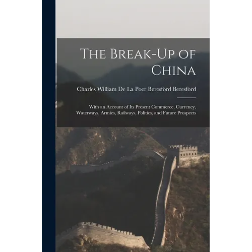 The Break-Up of China: With an Account of Its Present Commerce, Currency, Waterways, Armies, Railways, Politics, and Future Prospects - Paperback