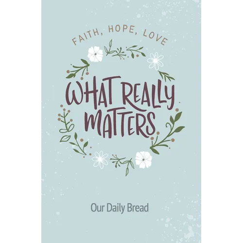What Really Matters: Faith, Hope, Love: 365 Daily Devotions from Our Daily Bread - Paperback