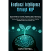 Emotional Intelligence Through NLP: Boost Your Confidence And Happiness With Neurolinguistic Programming To Declutter Your Mind, Kill Negativity And C - Paperback