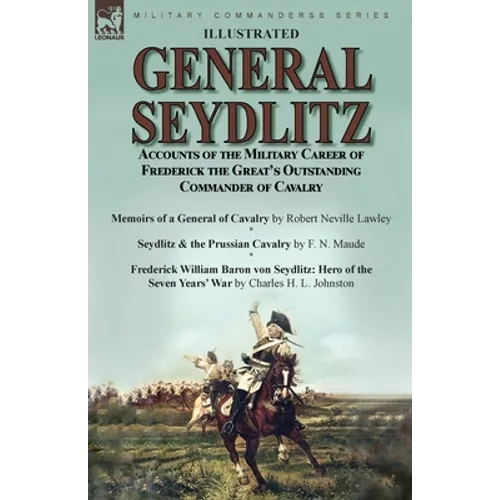 General Seydlitz: Accounts of the Military Career of Frederick the Great's Outstanding Commander of Cavalry-Memoirs of a General of Cavalry by Robert - Paperback