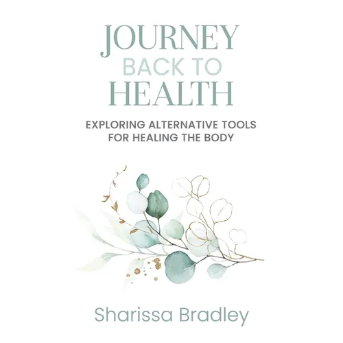 Journey Back To Health: Exploring Alternative Tools For Healing the Body - Paperback