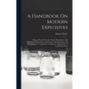 A Handbook On Modern Explosives: Being a Practical Treatise On the Manufacture and Application of Dynamite, Gun-Cotton, Nitro-Glycerine, and Other Exp - Hardcover