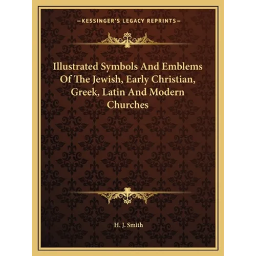 Illustrated Symbols And Emblems Of The Jewish, Early Christian, Greek, Latin And Modern Churches - Paperback