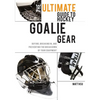 The Ultimate Guide to Hockey Goalie Gear: Buying, breaking in, and preventing the breakdown of your equipment - Paperback