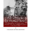 The Weapons of World War I: A History of the Guns, Tanks, Artillery, Gas, and Planes Used during the Great War - Paperback