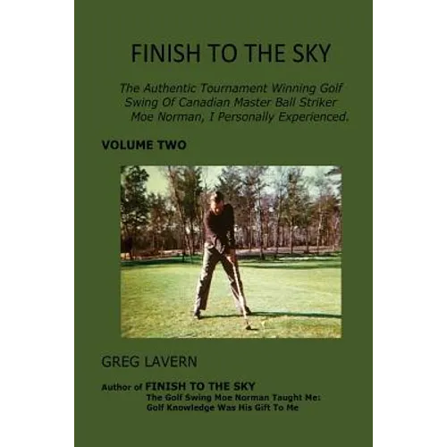 Finish To The Sky: The Authentic Tournament Winning Golf Swing Of Canadian Master Ball Striker Moe Norman, I Personally Experienced. - Paperback