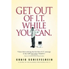 Get Out of I.T. While You Can.: A Guide to Excellence for People in I.T. - Paperback
