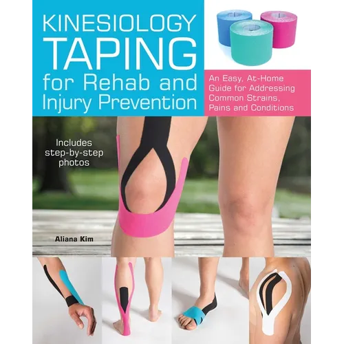 Kinesiology Taping for Rehab and Injury Prevention: An Easy, At-Home Guide for Overcoming Common Strains, Pains and Conditions - Paperback