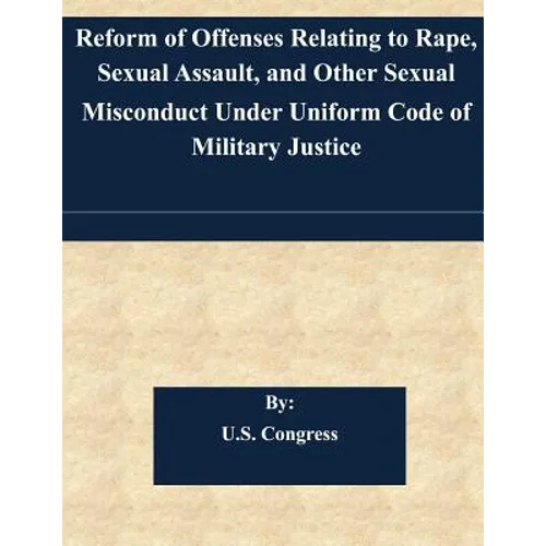Reform of Offenses Relating to Rape, Sexual Assault, and Other Sexual Misconduct Under Uniform Code of Military Justice - Paperback