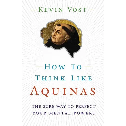 How to Think Like Aquinas: The Sure Way to Perfect Your Mental Powers - Paperback