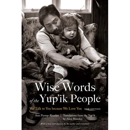 Wise Words of the Yup'ik People: We Talk to You Because We Love You, New Edition - Paperback