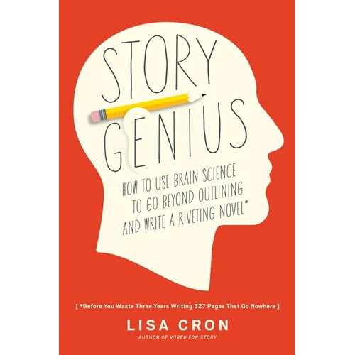 Story Genius: How to Use Brain Science to Go Beyond Outlining and Write a Riveting Novel (Before You Waste Three Years Writing 327 Pages That Go Nowhe - Paperback