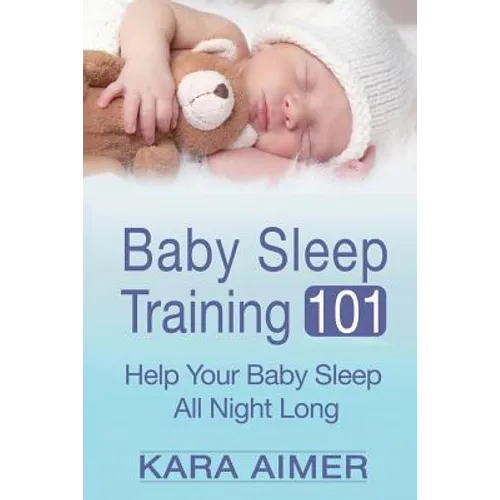 Baby Sleep Training 101: Help Your Baby Sleep All Night Long - Paperback