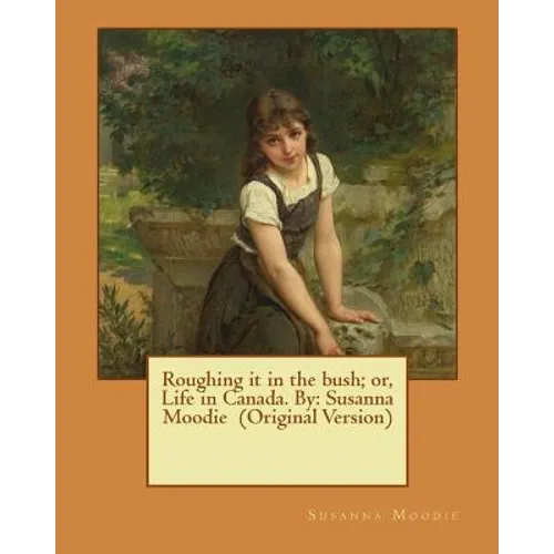 Roughing it in the bush; or, Life in Canada. By: Susanna Moodie (Original Version) - Paperback