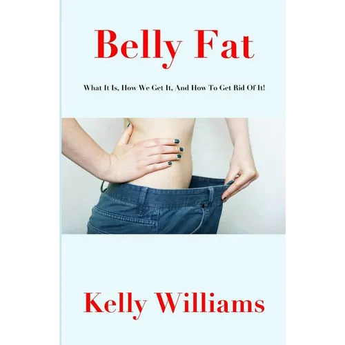 Belly Fat: What It Is, How We Get It, And How To Get Rid Of It! - Paperback