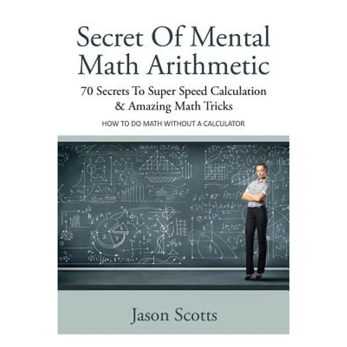 Secret of Mental Math Arithmetic: 70 Secrets to Super Speed Calculation & Amazing Math Tricks: How to Do Math Without a Calculator - Paperback