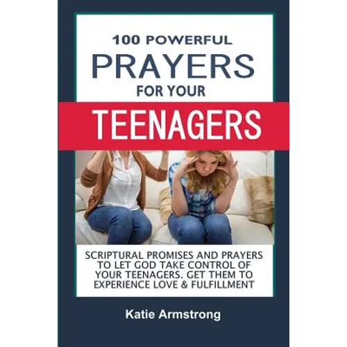 100 Powerful Prayers for Your Teenagers: Powerful Promises and Prayers to Let God Take Control of Your Teenagers & Get Them to Experience Love & Fulfi - Paperback