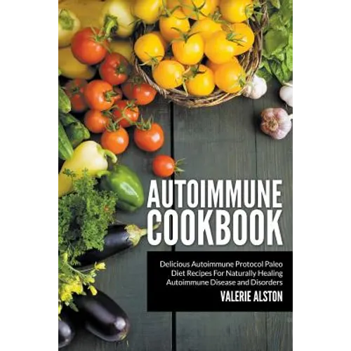 Autoimmune Cookbook: Delicious Autoimmune Protocol Paleo Diet Recipes For Naturally Healing Autoimmune Disease and Disorders - Paperback