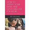 How to Satisfy Your Man and Have Him Ask for More: How to Make Your Marriage Work - Paperback