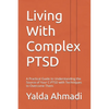 Living With Complex PTSD: A Practical Guide to Understanding the Source of Your C-PTSD with Techniques to Overcome Them - Paperback