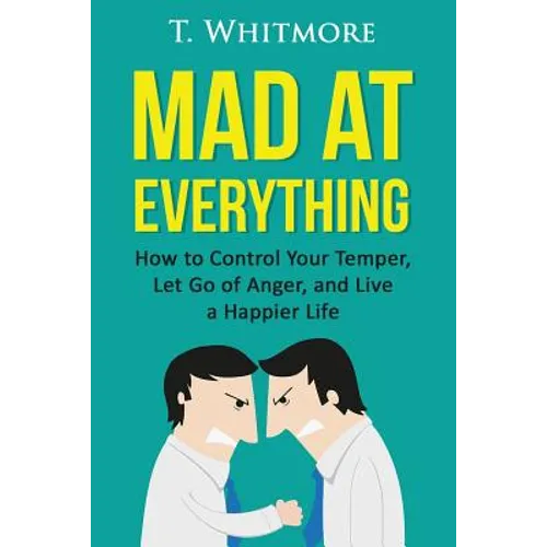 Mad at Everything: How to Control Your Temper, Let Go of Anger, and Live a Happier Life - Paperback