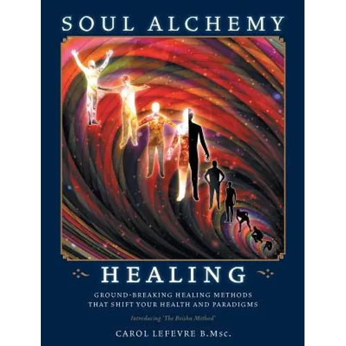 Soul Alchemy Healing: Ground-Breaking Healing Methods That Shift Your Health And Paradigms - Hardcover