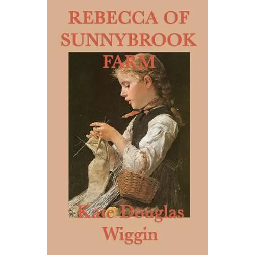 Rebecca of Sunnybrook Farm: A Classic Story of Growth, Imagination, and Family Life - Hardcover
