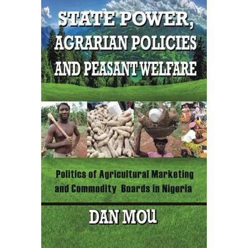 State Power, Agrarian Policies and Peasant Welfare: Politics of Agricultural Marketing and Commodity Boards in Nigeria - Paperback