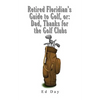 Retired Floridian's Guide to Golf, or: Dad, Thanks for the Golf Clubs - Paperback