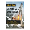 How To Start A Business In 27 Days: A Step-By-Step Guide That Anyone Can Use to Achieve Business Ownership - Paperback