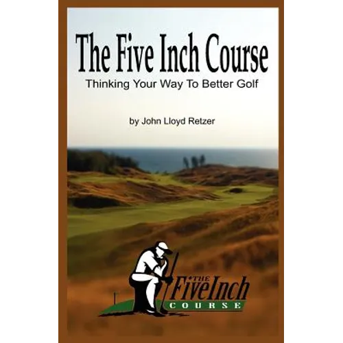 The Five Inch Course: Thinking Your Way To Better Golf - Paperback
