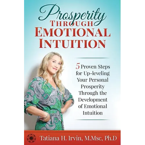 Prosperity Through Emotional Intuition: 5 Proven Steps for Up-leveling Your Personal Prosperity Through the Development of Emotional Intuition - Paperback