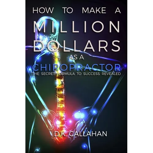 How to Make a Million Dollars as a Chiropractor: The Secret Formula to Success Revealed! - Paperback