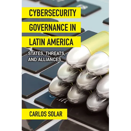 Cybersecurity Governance in Latin America: States, Threats, and Alliances - Hardcover